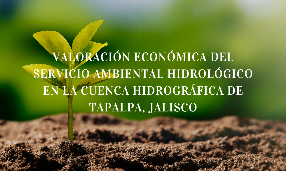 VALORACIÓN ECONÓMICA DEL SERVICIO AMBIENTAL HIDROLÓGICO EN LA CUENCA HIDROGRÁFICA DE TAPALPA, JALISCO