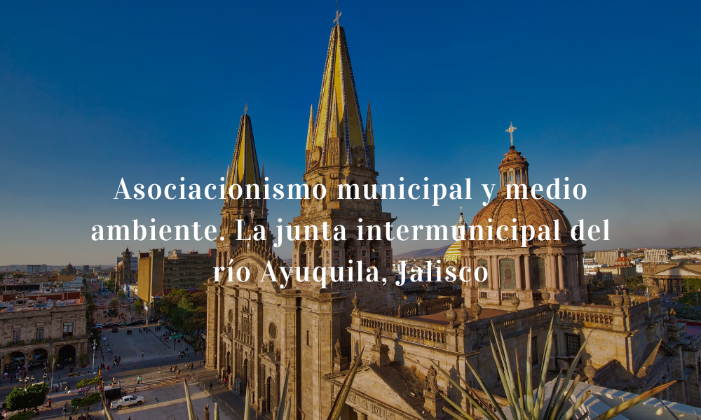 Asociacionismo municipal y medio ambiente. La junta intermunicipal del río Ayuquila, Jalisco