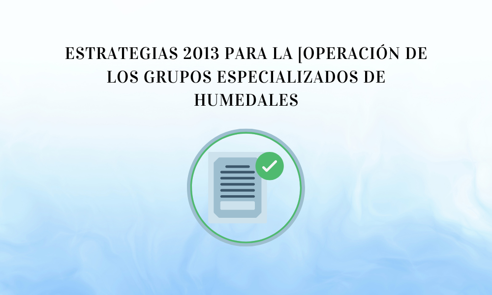 ESTRATEGIAS 2013 PARA LA [OPERACIÓN DE LOS GRUPOS ESPECIALIZADOS DE HUMEDALES
